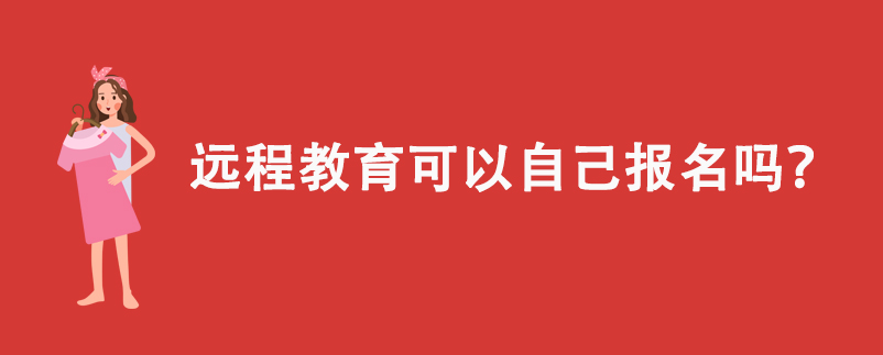 遠(yuǎn)程教育可以自己報(bào)名嗎？