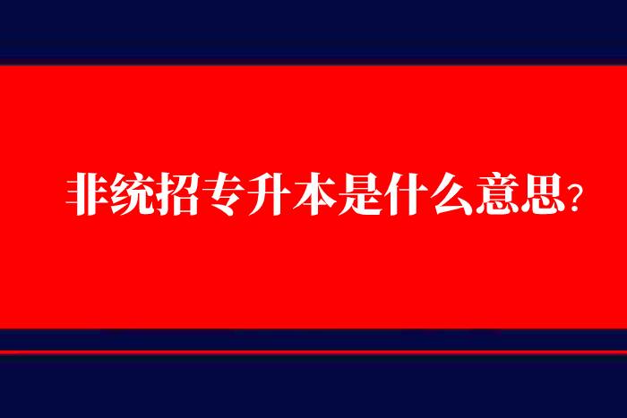 非統(tǒng)招專升本是什么意思？