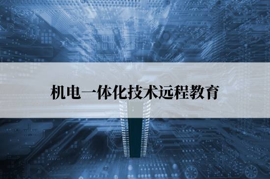 機電一體化技術(shù)遠程教育學校哪個報名好？