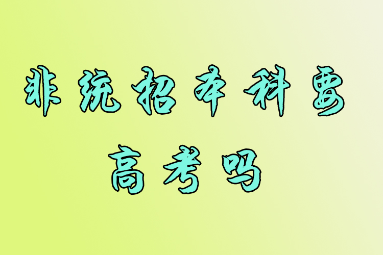 非統(tǒng)招本科要高考嗎？