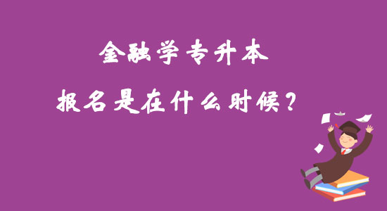 金融學(xué)專升本報(bào)名是在什么時(shí)候？