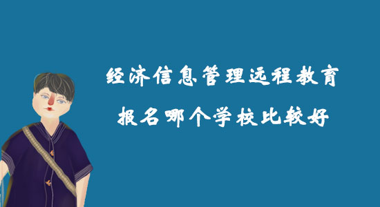 經(jīng)濟(jì)信息管理遠(yuǎn)程教育報(bào)名哪個(gè)學(xué)校比較好？