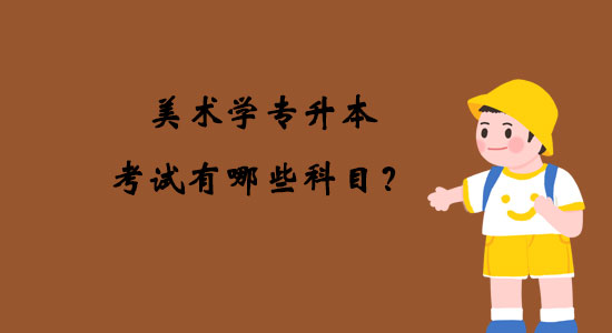 美術(shù)學(xué)專升本考試有哪些科目？