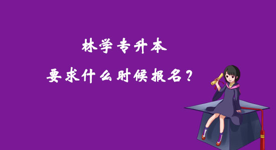 林學專升本要求什么時候報名？