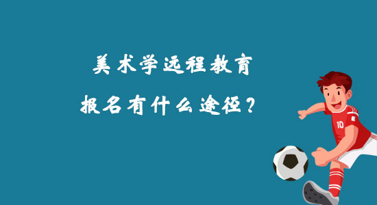 美術(shù)學(xué)遠(yuǎn)程教育報(bào)名有什么途徑？