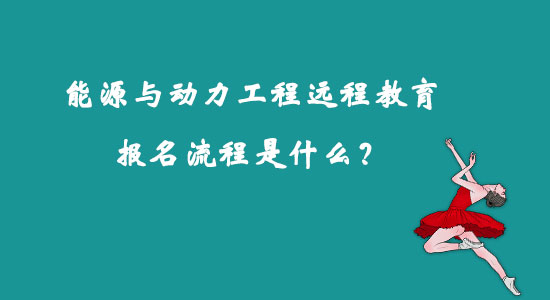 能源與動力工程遠程教育報名流程是什么？