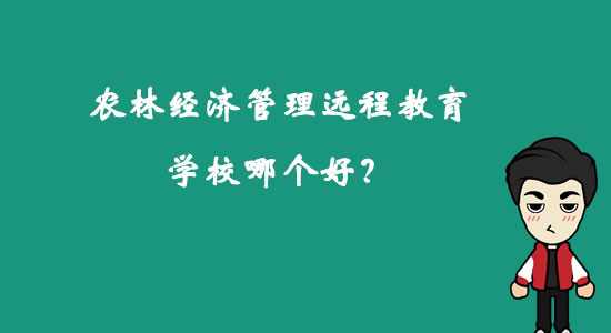 農(nóng)林經(jīng)濟管理遠程教育學校哪個好？