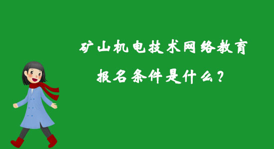 礦山機(jī)電技術(shù)網(wǎng)絡(luò)教育報(bào)名條件是什么？