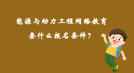 能源與動力工程網絡教育要什么報名條件？