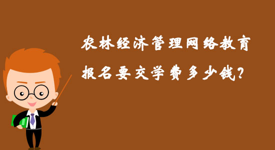 農(nóng)林經(jīng)濟管理網(wǎng)絡(luò)教育報名要交學(xué)費多少錢？