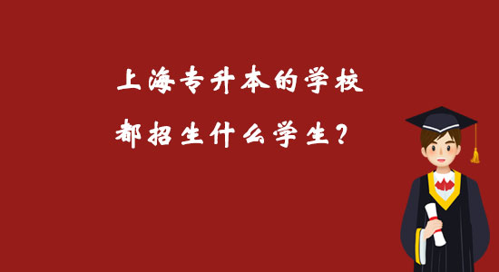 上海專升本的學(xué)校都招生什么學(xué)生？