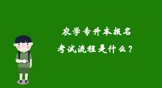 農(nóng)學(xué)專升本報名考試流程是什么？