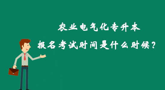 農(nóng)業(yè)電氣化專升本報名考試時間是什么時候？