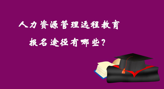 人力資源管理遠(yuǎn)程教育報(bào)名途徑有哪些？