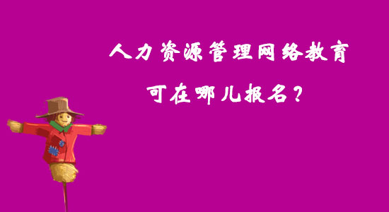 人力資源管理網(wǎng)絡(luò)教育可在哪兒報(bào)名？