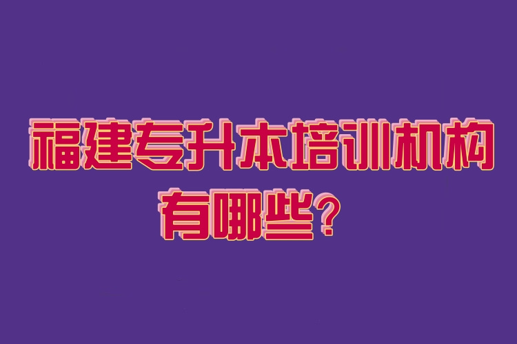 福建專升本培訓(xùn)機構(gòu)有哪些？