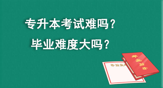 專升本考試難嗎？畢業(yè)難度大嗎？