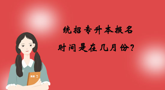 統(tǒng)招專升本報(bào)名時(shí)間是在幾月份？