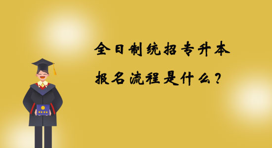 全日制統(tǒng)招專升本報名流程是什么？