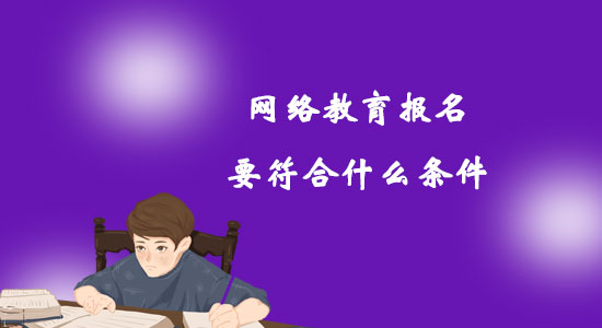 網(wǎng)絡(luò)教育報名要符合什么條件？