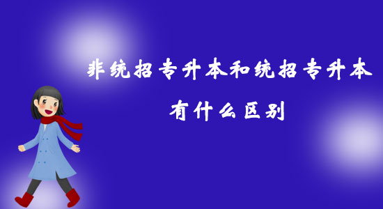 非統(tǒng)招專升本和統(tǒng)招專升本有什么區(qū)別？