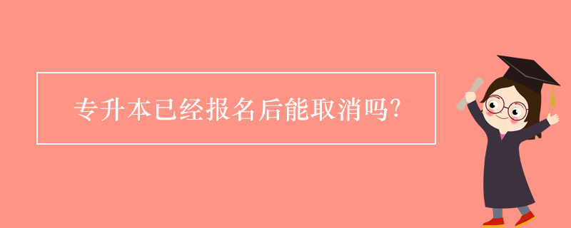 專升本已經(jīng)報(bào)名后能取消嗎