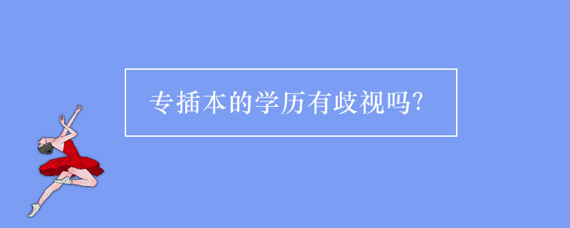 專(zhuān)插本的學(xué)歷有歧視嗎