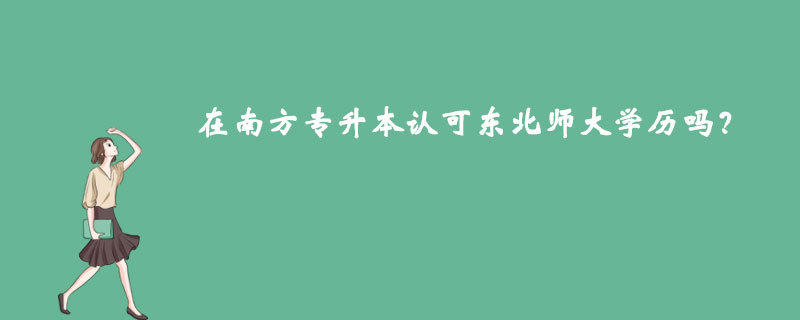 在南方專升本認(rèn)可東北師大學(xué)歷嗎？