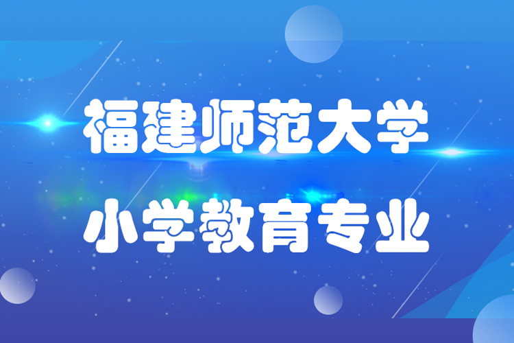 福建師范大學小學教育專業(yè)怎么樣,課程有哪些