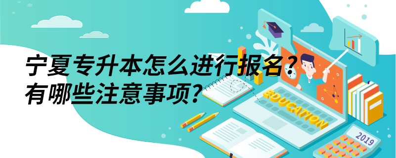 寧夏專升本怎么進(jìn)行報(bào)名?有哪些注意事項(xiàng)?