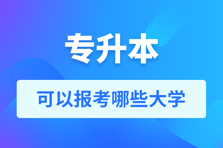 專升本可以報(bào)考哪些大學(xué)？