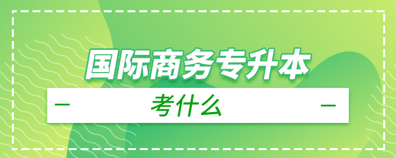 國(guó)際商務(wù)專升本考什么