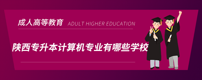 陜西專升本計算機專業(yè)有哪些學校