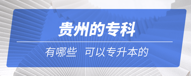 貴州的專科有哪些可以專升本的