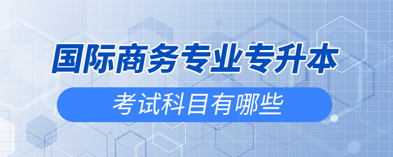 國際商務專業(yè)專升本考試科目有哪些