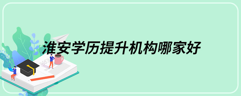 淮安學(xué)歷提升機(jī)構(gòu)哪家好