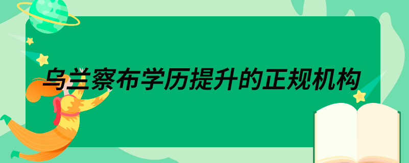 烏蘭察布學(xué)歷提升的正規(guī)機構(gòu)