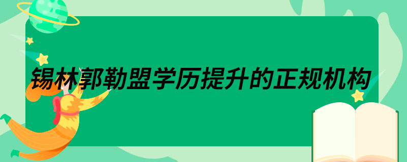 錫林郭勒盟學歷提升的正規(guī)機構