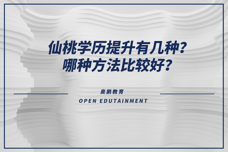 仙桃學(xué)歷提升有幾種？哪種方法比較好？