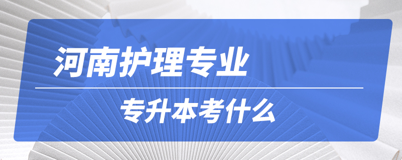 河南護(hù)理專業(yè)專升本考什么