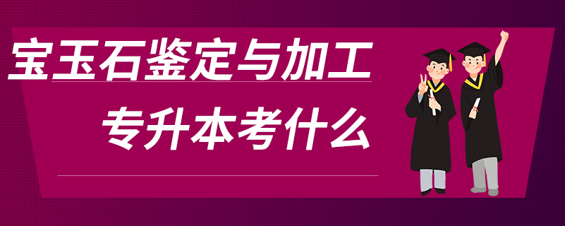 寶玉石鑒定與加工專升本考什么