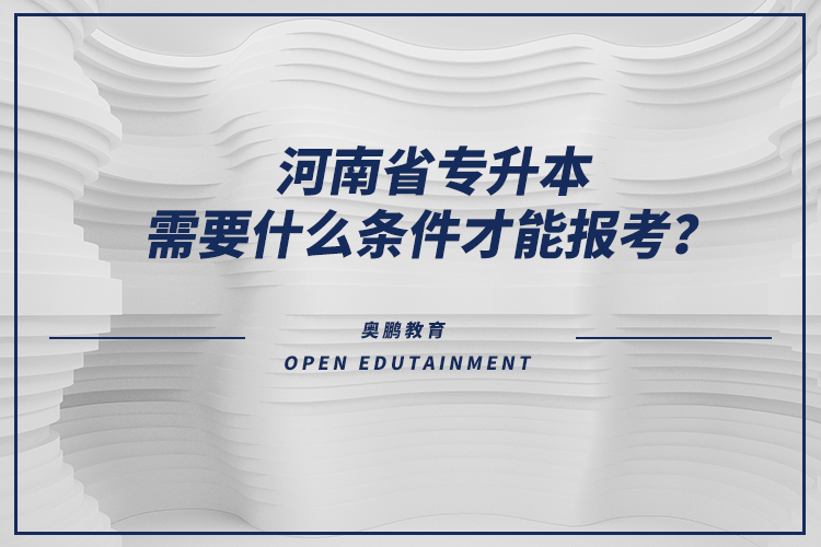 河南省專升本需要什么條件才能報考？