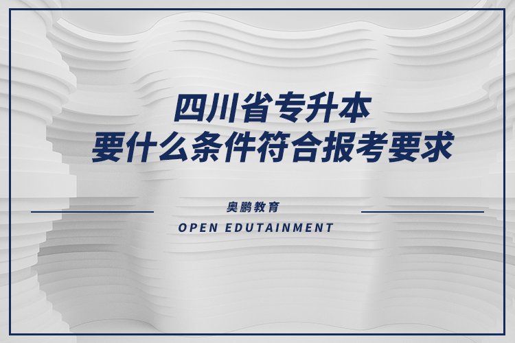 四川省專升本要什么條件符合報(bào)考要求