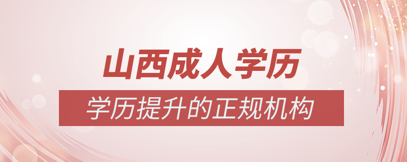 山西成人學(xué)歷提升什么機構(gòu)比較可靠