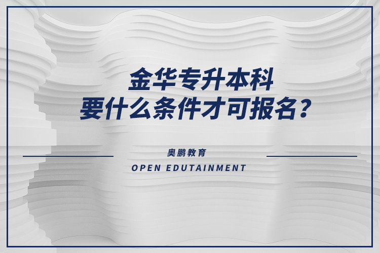 金華專升本科要什么條件才可報(bào)名？