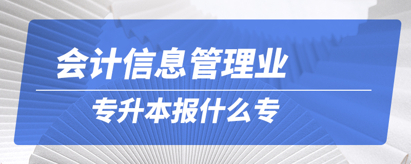 會計信息管理專升本報什么專業(yè)