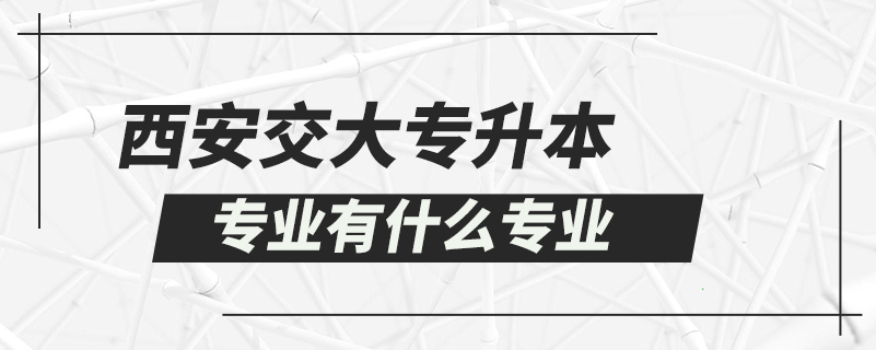 西安交大專升本專業(yè)有什么專業(yè)