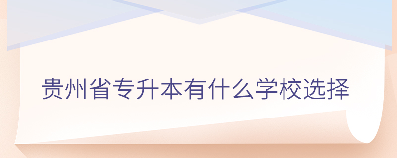 貴州省專升本有什么學校選擇