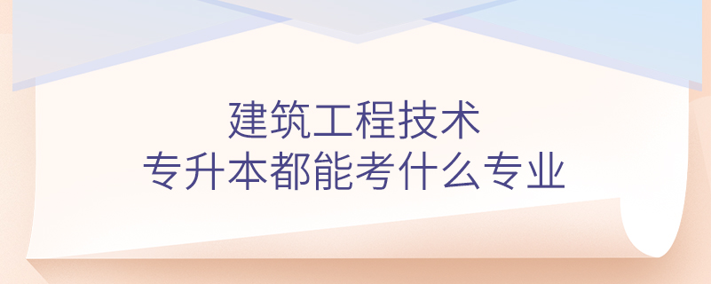 建筑工程技術(shù)專升本都能考什么專業(yè)