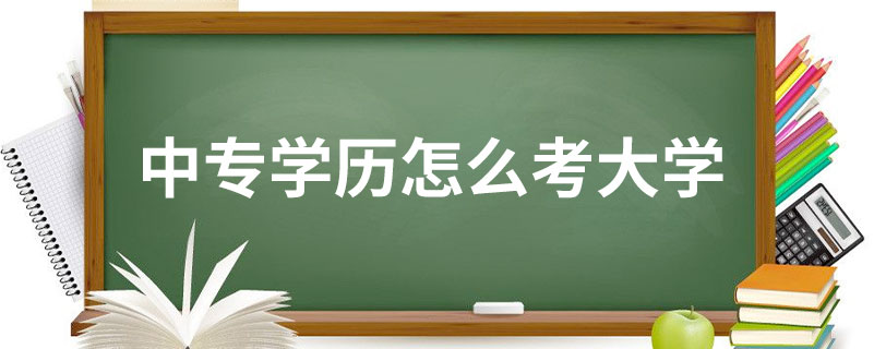 中專學(xué)歷怎么考大學(xué)